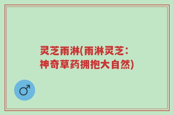 灵芝雨淋(雨淋灵芝:神奇草药拥抱大自然)-第1张图片-超越 灵芝雨淋(雨淋灵芝:神奇草药拥抱大自然)-第1张图片-超越