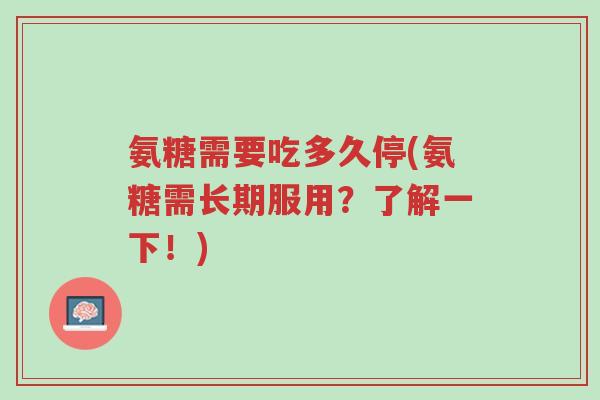 氨糖需要吃多久停(氨糖需长期服用?了解一下!)-第1张图片-超越 氨糖需要吃多久停(氨糖需长期服用?了解一下!)-第1张图片-超越