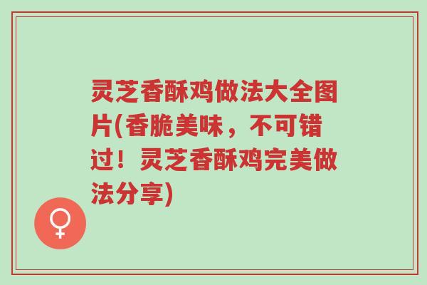灵芝香酥鸡做法大全图片(香脆美味,不可错过!灵芝香酥鸡完美做法分享)-第1张图片-超越 灵芝香酥鸡做法大全图片(香脆美味,不可错过!灵芝香酥鸡完美做法分享)-第1张图片-超越
