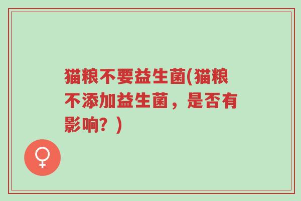 猫粮不要益生菌(猫粮不添加益生菌,是否有影响?)-第1张图片-超越 猫粮不要益生菌(猫粮不添加益生菌,是否有影响?)-第1张图片-超越