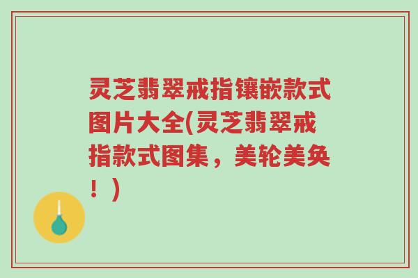 灵芝翡翠戒指镶嵌款式图片大全(灵芝翡翠戒指款式图集,美轮美奂!)-第1张图片-超越 灵芝翡翠戒指镶嵌款式图片大全(灵芝翡翠戒指款式图集,美轮美奂!)-第1张图片-超越