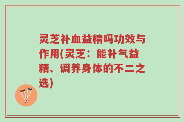 灵芝补血益精吗功效与作用(灵芝:能补气益精、调养身体的不二之选)-第1张图片-超越 灵芝补血益精吗功效与作用(灵芝:能补气益精、调养身体的不二之选)-第1张图片-超越