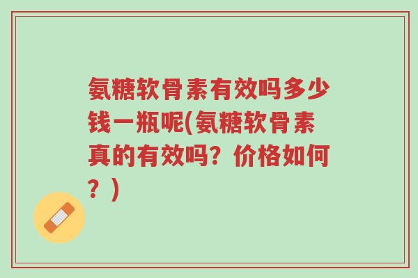 氨糖软骨素有效吗多少钱一瓶呢(氨糖软骨素真的有效吗?价格如何?)-第1张图片-超越 氨糖软骨素有效吗多少钱一瓶呢(氨糖软骨素真的有效吗?价格如何?)-第1张图片-超越