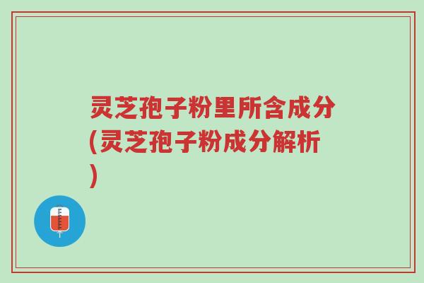 灵芝孢子粉里所含成分(灵芝孢子粉成分解析)-第1张图片-超越 灵芝孢子粉里所含成分(灵芝孢子粉成分解析)-第1张图片-超越