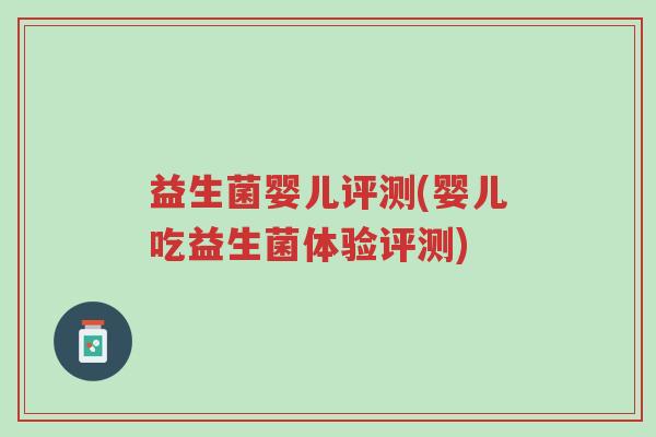 益生菌婴儿评测(婴儿吃益生菌体验评测)-第1张图片-超越 益生菌婴儿评测(婴儿吃益生菌体验评测)-第1张图片-超越
