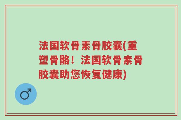 法国软骨素骨胶囊(重塑骨骼!法国软骨素骨胶囊助您恢复健康)-第1张图片-超越 法国软骨素骨胶囊(重塑骨骼!法国软骨素骨胶囊助您恢复健康)-第1张图片-超越