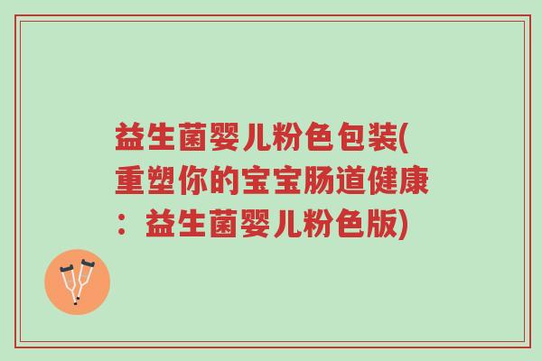 益生菌婴儿粉色包装(重塑你的宝宝肠道健康:益生菌婴儿粉色版)-第1张图片-超越 益生菌婴儿粉色包装(重塑你的宝宝肠道健康:益生菌婴儿粉色版)-第1张图片-超越