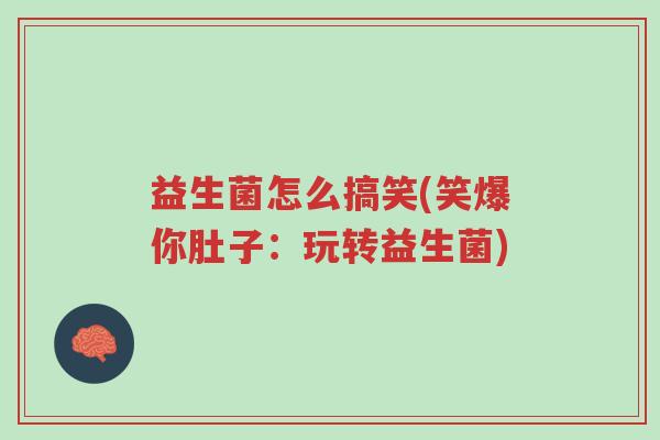 益生菌怎么搞笑(笑爆你肚子:玩转益生菌)-第1张图片-超越 益生菌怎么搞笑(笑爆你肚子:玩转益生菌)-第1张图片-超越