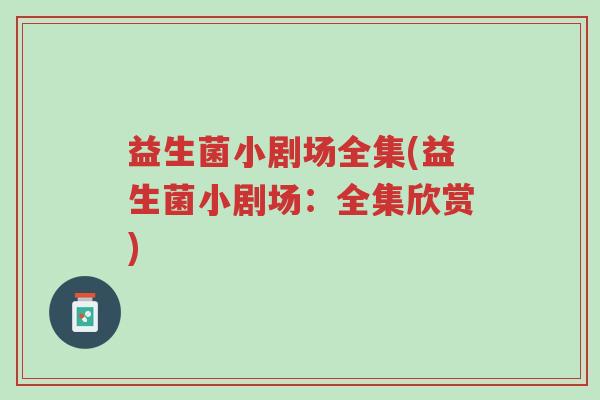 益生菌小剧场全集(益生菌小剧场：全集欣赏)-第1张图片-超越