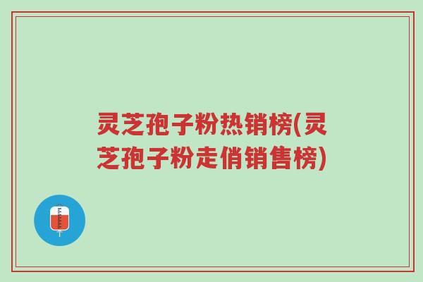 灵芝孢子粉热销榜(灵芝孢子粉走俏销售榜)-第1张图片-超越 灵芝孢子粉热销榜(灵芝孢子粉走俏销售榜)-第1张图片-超越