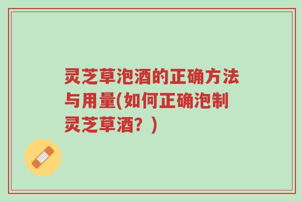 灵芝草泡酒的正确方法与用量(如何正确泡制灵芝草酒?)-第1张图片-超越 灵芝草泡酒的正确方法与用量(如何正确泡制灵芝草酒?)-第1张图片-超越