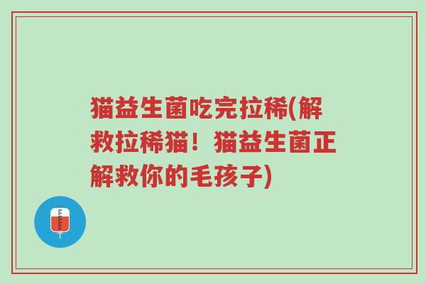 猫益生菌吃完拉稀(解救拉稀猫!猫益生菌正解救你的毛孩子)-第1张图片-超越 猫益生菌吃完拉稀(解救拉稀猫!猫益生菌正解救你的毛孩子)-第1张图片-超越