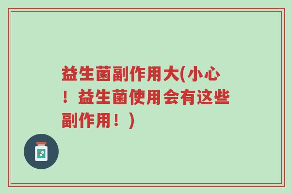 益生菌副作用大(小心!益生菌使用会有这些副作用!)-第1张图片-超越 益生菌副作用大(小心!益生菌使用会有这些副作用!)-第1张图片-超越