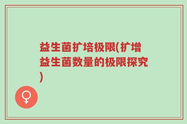 益生菌扩培极限(扩增益生菌数量的极限探究)-第1张图片-超越 益生菌扩培极限(扩增益生菌数量的极限探究)-第1张图片-超越