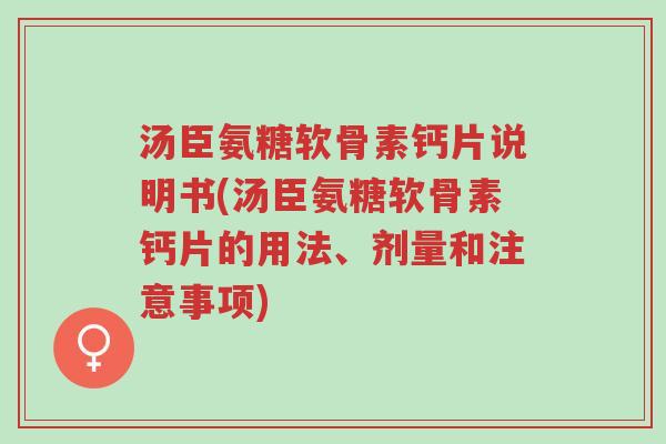 汤臣氨糖软骨素钙片说明书(汤臣氨糖软骨素钙片的用法、剂量和注意事项)-第1张图片-超越 汤臣氨糖软骨素钙片说明书(汤臣氨糖软骨素钙片的用法、剂量和注意事项)-第1张图片-超越