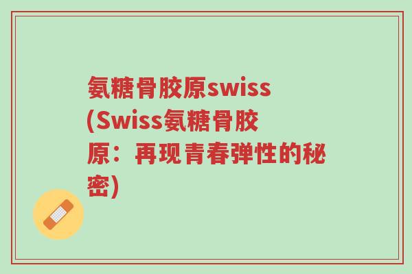 氨糖骨胶原swiss(Swiss氨糖骨胶原:再现青春弹性的秘密)-第1张图片-超越 氨糖骨胶原swiss(Swiss氨糖骨胶原:再现青春弹性的秘密)-第1张图片-超越