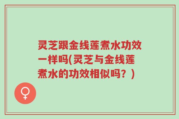 灵芝跟金线莲煮水功效一样吗(灵芝与金线莲煮水的功效相似吗?)-第1张图片-超越 灵芝跟金线莲煮水功效一样吗(灵芝与金线莲煮水的功效相似吗?)-第1张图片-超越