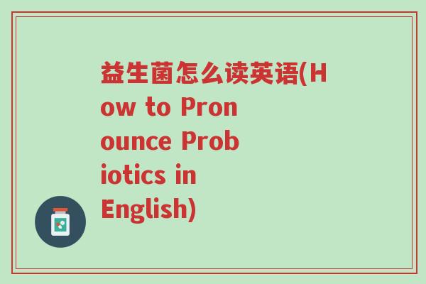 益生菌怎么读英语(How to Pronounce Probiotics in English)-第1张图片-超越 益生菌怎么读英语(How to Pronounce Probiotics in English)-第1张图片-超越