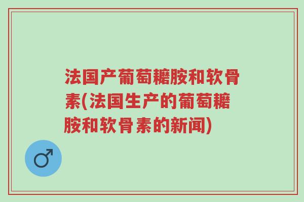 法国产葡萄耱胺和软骨素(法国生产的葡萄耱胺和软骨素的新闻)-第1张图片-超越 法国产葡萄耱胺和软骨素(法国生产的葡萄耱胺和软骨素的新闻)-第1张图片-超越