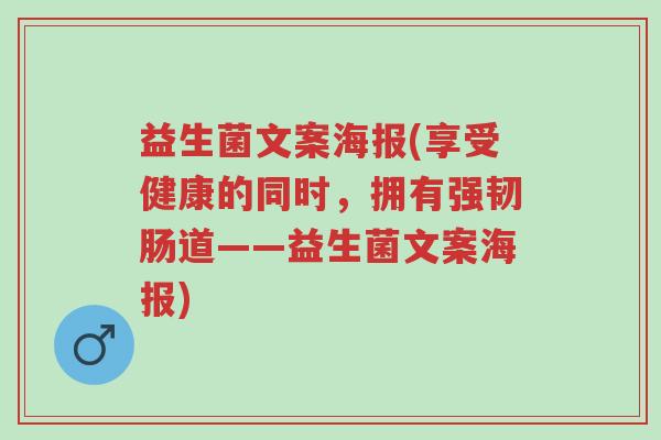 益生菌文案海报(享受健康的同时,拥有强韧肠道——益生菌文案海报)-第1张图片-超越 益生菌文案海报(享受健康的同时,拥有强韧肠道——益生菌文案海报)-第1张图片-超越