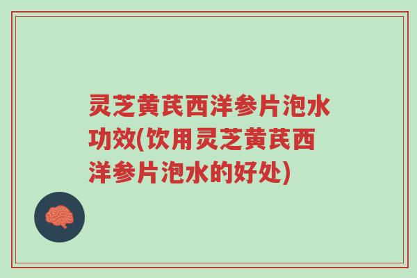 灵芝黄芪西洋参片泡水功效(饮用灵芝黄芪西洋参片泡水的好处)-第1张图片-超越 灵芝黄芪西洋参片泡水功效(饮用灵芝黄芪西洋参片泡水的好处)-第1张图片-超越
