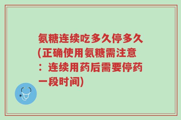 氨糖连续吃多久停多久(正确使用氨糖需注意:连续用药后需要停药一段时间)-第1张图片-超越 氨糖连续吃多久停多久(正确使用氨糖需注意:连续用药后需要停药一段时间)-第1张图片-超越