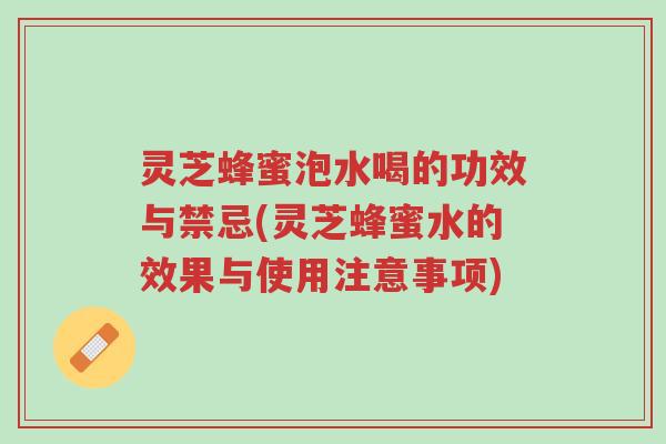 灵芝蜂蜜泡水喝的功效与禁忌(灵芝蜂蜜水的效果与使用注意事项)-第1张图片-超越 灵芝蜂蜜泡水喝的功效与禁忌(灵芝蜂蜜水的效果与使用注意事项)-第1张图片-超越