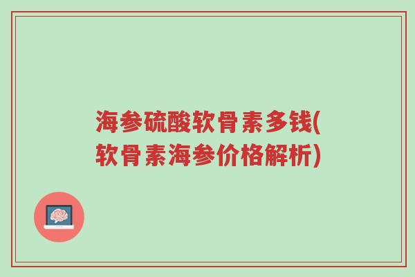 海参硫酸软骨素多钱(软骨素海参价格解析)-第1张图片-超越 海参硫酸软骨素多钱(软骨素海参价格解析)-第1张图片-超越
