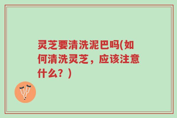 灵芝要清洗泥巴吗(如何清洗灵芝,应该注意什么?)-第1张图片-超越 灵芝要清洗泥巴吗(如何清洗灵芝,应该注意什么?)-第1张图片-超越