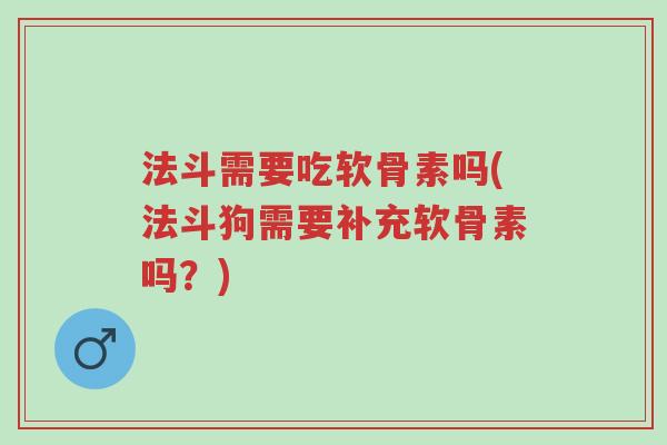 法斗需要吃软骨素吗(法斗狗需要补充软骨素吗？)-第1张图片-超越