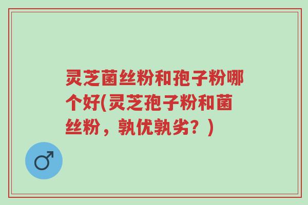 灵芝菌丝粉和孢子粉哪个好(灵芝孢子粉和菌丝粉,孰优孰劣?)-第1张图片-超越 灵芝菌丝粉和孢子粉哪个好(灵芝孢子粉和菌丝粉,孰优孰劣?)-第1张图片-超越