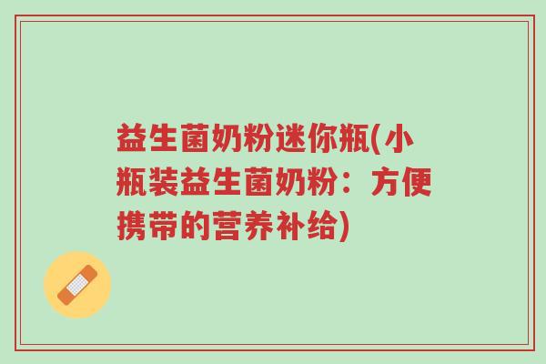 益生菌奶粉迷你瓶(小瓶装益生菌奶粉:方便携带的营养补给)-第1张图片-超越 益生菌奶粉迷你瓶(小瓶装益生菌奶粉:方便携带的营养补给)-第1张图片-超越