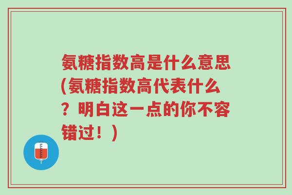 氨糖指数高是什么意思(氨糖指数高代表什么?明白这一点的你不容错过!)-第1张图片-超越 氨糖指数高是什么意思(氨糖指数高代表什么?明白这一点的你不容错过!)-第1张图片-超越
