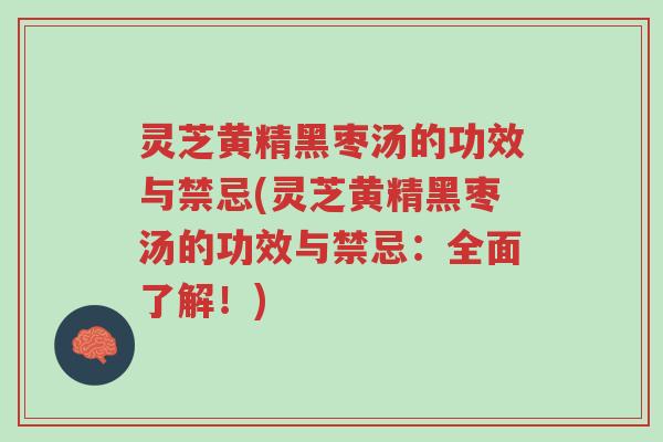 灵芝黄精黑枣汤的功效与禁忌(灵芝黄精黑枣汤的功效与禁忌：全面了解！)-第1张图片-超越
