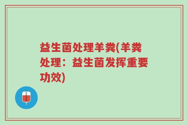益生菌处理羊粪(羊粪处理:益生菌发挥重要功效)-第1张图片-超越 益生菌处理羊粪(羊粪处理:益生菌发挥重要功效)-第1张图片-超越