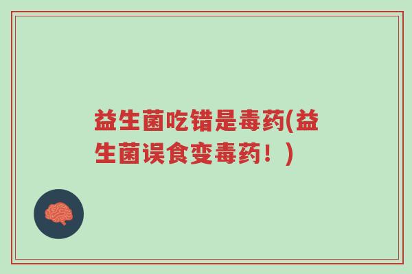 益生菌吃错是毒药(益生菌误食变毒药!)-第1张图片-超越 益生菌吃错是毒药(益生菌误食变毒药!)-第1张图片-超越