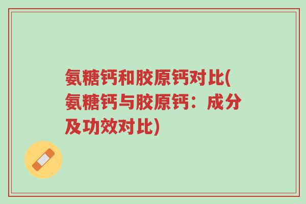 氨糖钙和胶原钙对比(氨糖钙与胶原钙:成分及功效对比)-第1张图片-超越 氨糖钙和胶原钙对比(氨糖钙与胶原钙:成分及功效对比)-第1张图片-超越