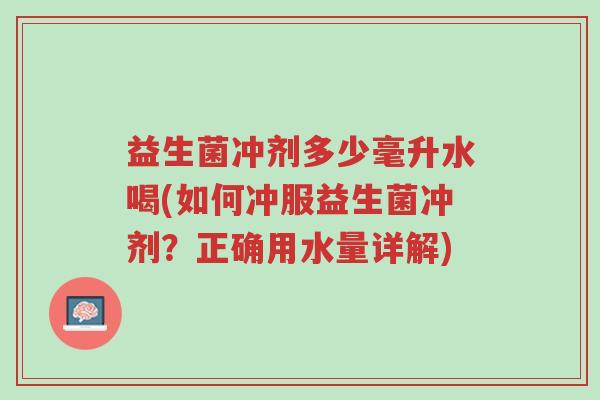 益生菌冲剂多少毫升水喝(如何冲服益生菌冲剂?正确用水量详解)-第1张图片-超越 益生菌冲剂多少毫升水喝(如何冲服益生菌冲剂?正确用水量详解)-第1张图片-超越