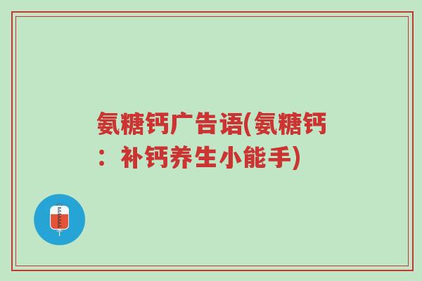 氨糖钙广告语(氨糖钙:补钙养生小能手)-第1张图片-超越 氨糖钙广告语(氨糖钙:补钙养生小能手)-第1张图片-超越