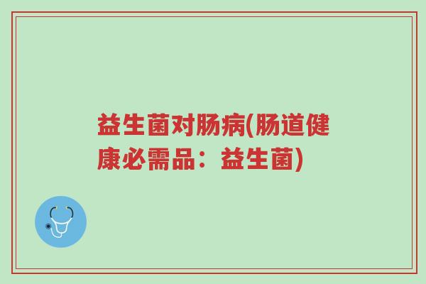 益生菌对肠病(肠道健康必需品:益生菌)-第1张图片-超越 益生菌对肠病(肠道健康必需品:益生菌)-第1张图片-超越