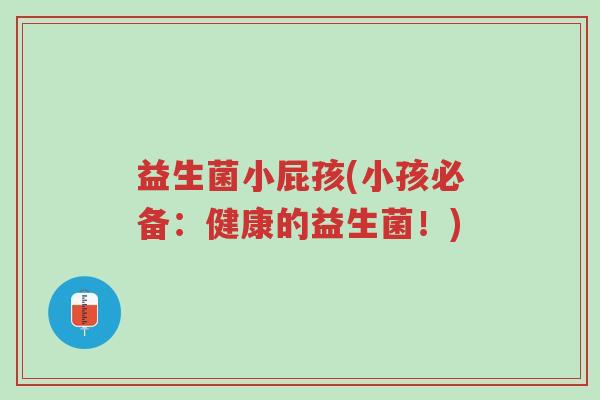 益生菌小屁孩(小孩必备:健康的益生菌!)-第1张图片-超越 益生菌小屁孩(小孩必备:健康的益生菌!)-第1张图片-超越