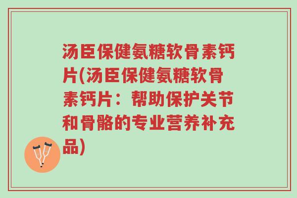 汤臣保健氨糖软骨素钙片(汤臣保健氨糖软骨素钙片:帮助保护关节和骨骼的专业营养补充品)-第1张图片-超越 汤臣保健氨糖软骨素钙片(汤臣保健氨糖软骨素钙片:帮助保护关节和骨骼的专业营养补充品)-第1张图片-超越