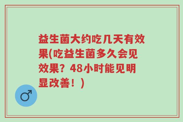 益生菌大约吃几天有效果(吃益生菌多久会见效果?48小时能见明显改善!)-第1张图片-超越 益生菌大约吃几天有效果(吃益生菌多久会见效果?48小时能见明显改善!)-第1张图片-超越