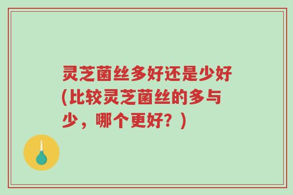灵芝菌丝多好还是少好(比较灵芝菌丝的多与少,哪个更好?)-第1张图片-超越 灵芝菌丝多好还是少好(比较灵芝菌丝的多与少,哪个更好?)-第1张图片-超越
