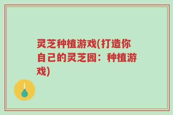 灵芝种植游戏(打造你自己的灵芝园:种植游戏)-第1张图片-超越 灵芝种植游戏(打造你自己的灵芝园:种植游戏)-第1张图片-超越