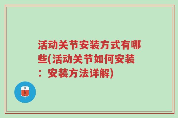 活动关节安装方式有哪些(活动关节如何安装:安装方法详解)-第1张图片-超越 活动关节安装方式有哪些(活动关节如何安装:安装方法详解)-第1张图片-超越