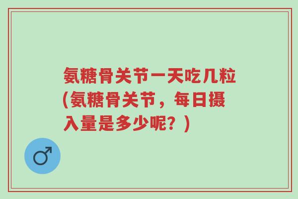 氨糖骨关节一天吃几粒(氨糖骨关节,每日摄入量是多少呢?)-第1张图片-超越 氨糖骨关节一天吃几粒(氨糖骨关节,每日摄入量是多少呢?)-第1张图片-超越