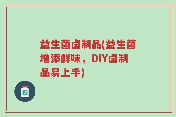 益生菌卤制品(益生菌增添鲜味,DIY卤制品易上手)-第1张图片-超越 益生菌卤制品(益生菌增添鲜味,DIY卤制品易上手)-第1张图片-超越