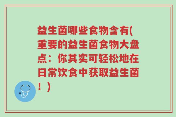 益生菌哪些食物含有(重要的益生菌食物大盘点:你其实可轻松地在日常饮食中获取益生菌!)-第1张图片-超越 益生菌哪些食物含有(重要的益生菌食物大盘点:你其实可轻松地在日常饮食中获取益生菌!)-第1张图片-超越