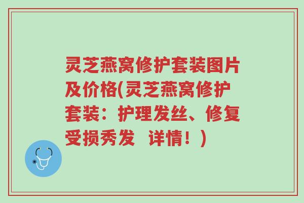 灵芝燕窝修护套装图片及价格(灵芝燕窝修护套装:护理发丝、修复受损秀发 详情!)-第1张图片-超越 灵芝燕窝修护套装图片及价格(灵芝燕窝修护套装:护理发丝、修复受损秀发 详情!)-第1张图片-超越